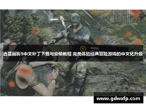 古墓丽影9中文补丁下载与安装教程 完美体验经典冒险游戏的中文化升级