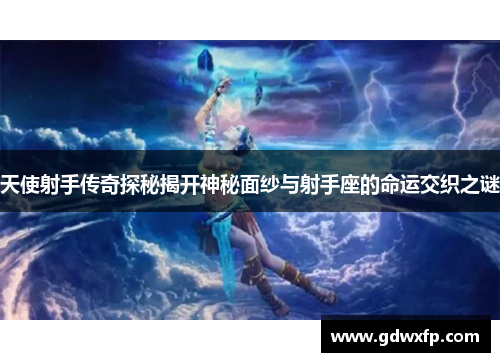 天使射手传奇探秘揭开神秘面纱与射手座的命运交织之谜